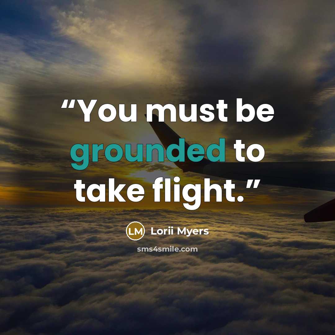 “You must be grounded to take flight.” quote by Lorii Myers