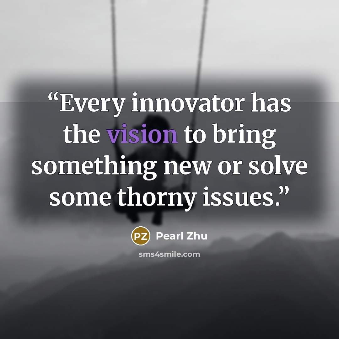 “Every innovator has the vision to bring something new or solve some thorny issues.” quote by Pearl Zhu