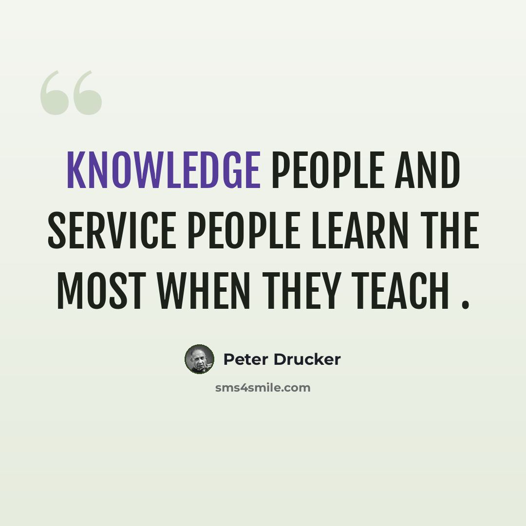 “Knowledge people and service people learn the most when they teach .” quote by Peter Drucker