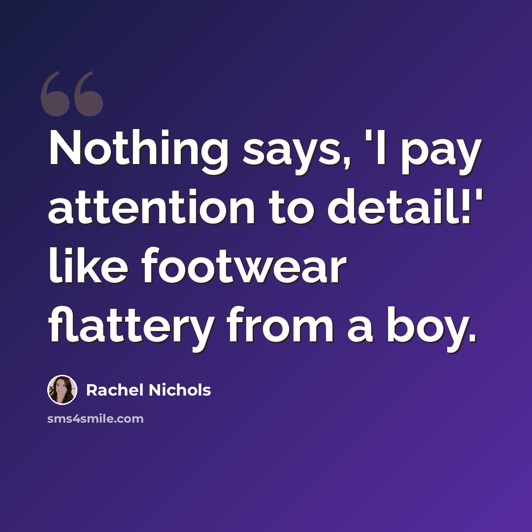 “Nothing says, 'I pay attention to detail!' like footwear flattery from a boy.” quote by Rachel Nichols