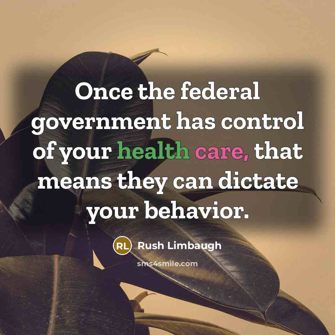 “Once the federal government has control of your health care, that means they can dictate your behavior.” quote by Rush Limbaugh