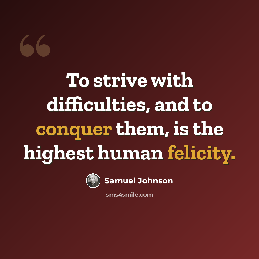 “To strive with difficulties, and to conquer them, is the highest human felicity.” quote by Samuel Johnson