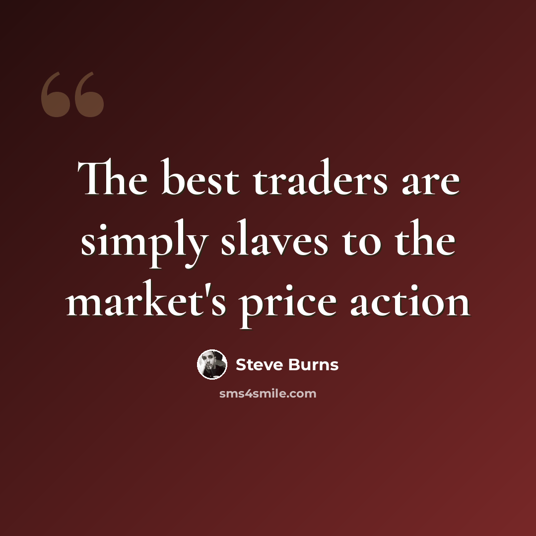 “The best traders are simply slaves to the market's price action” quote by Steve Burns