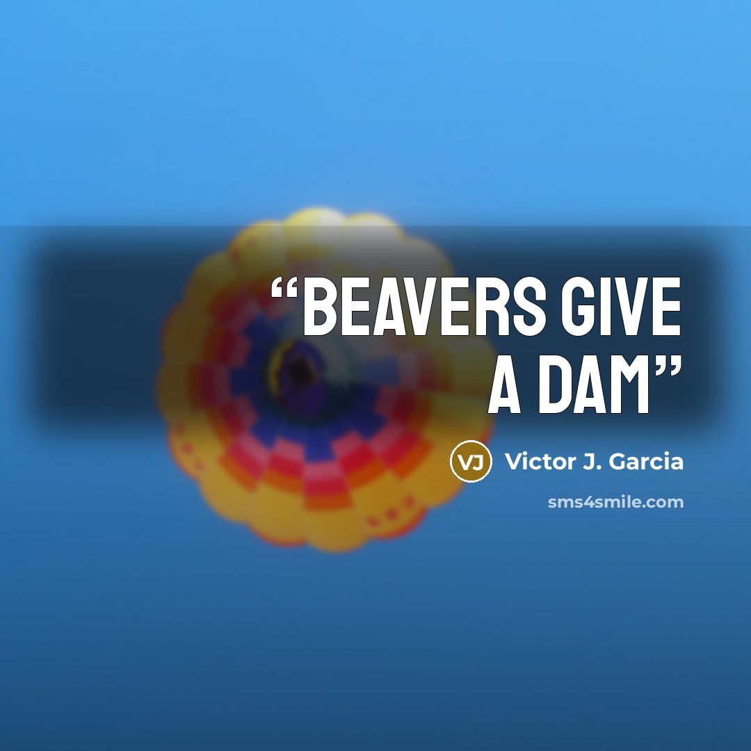 “Beavers give a dam” quote by Victor J. Garcia