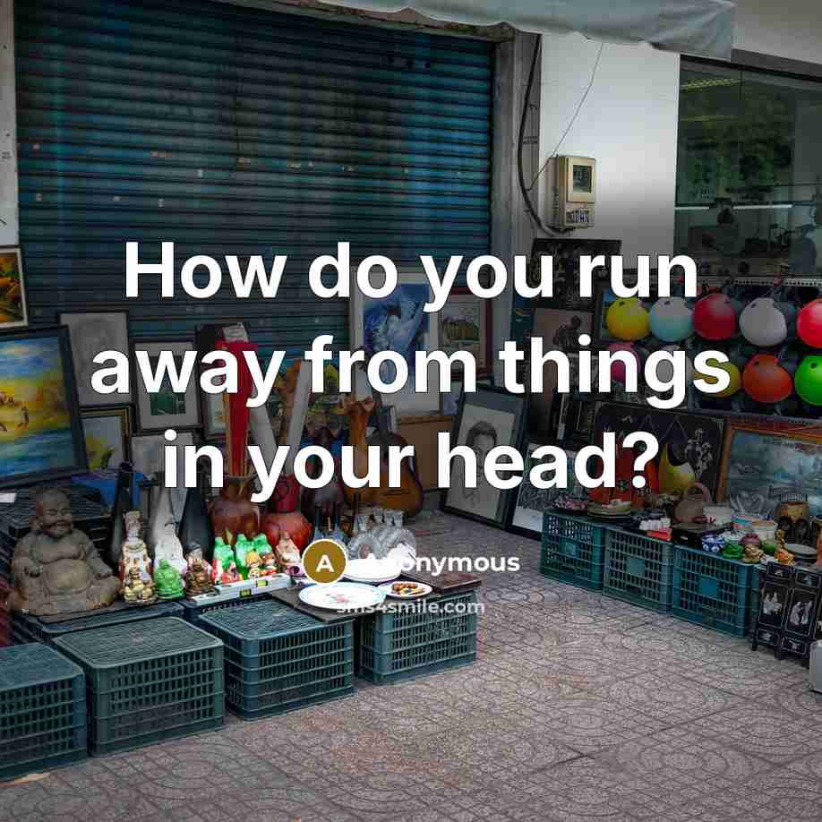 “How do you run away from things in your head?” quote by Anonymous