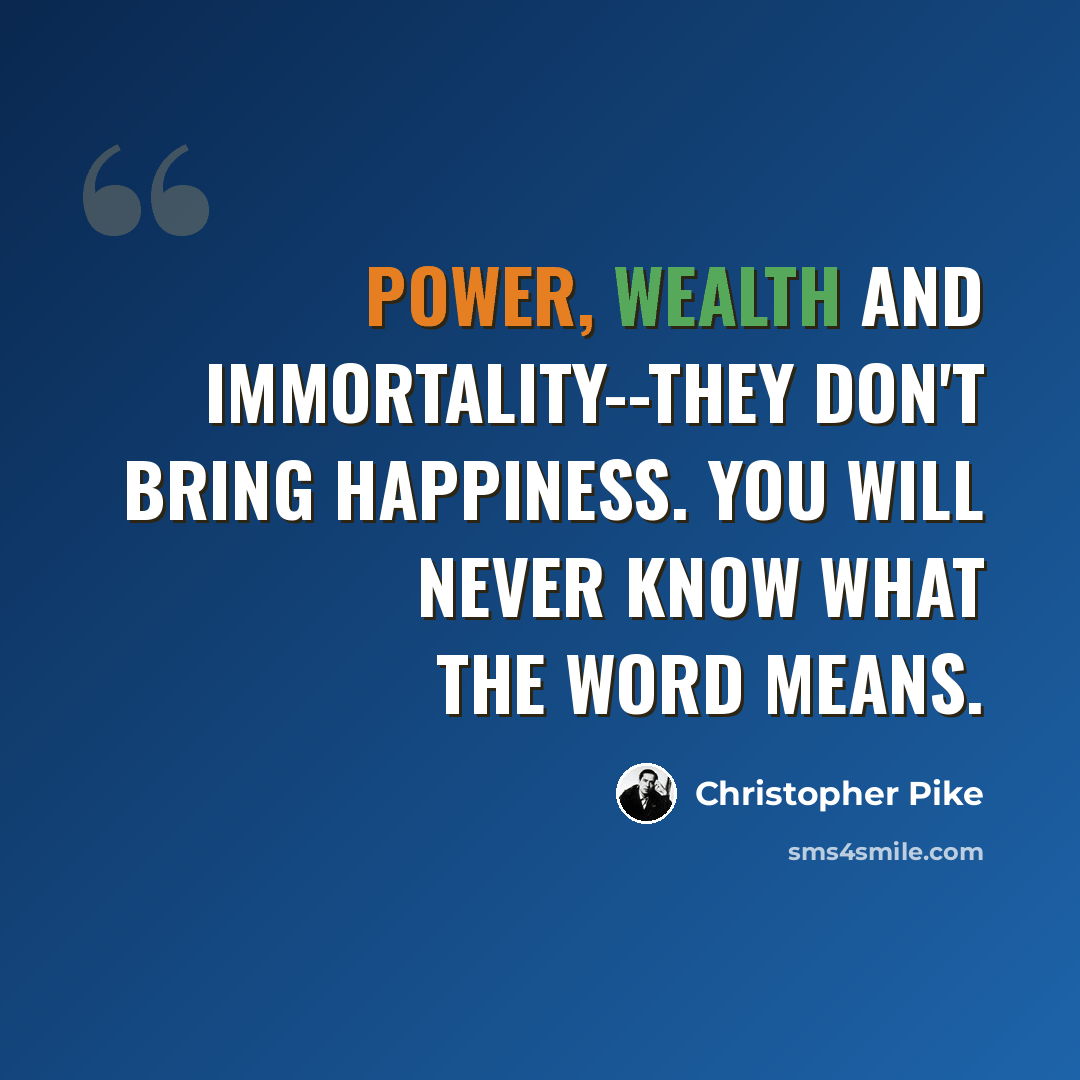 “Power, wealth and immortality--they don't bring happiness. You will never know what the word means.” quote by Christopher Pike