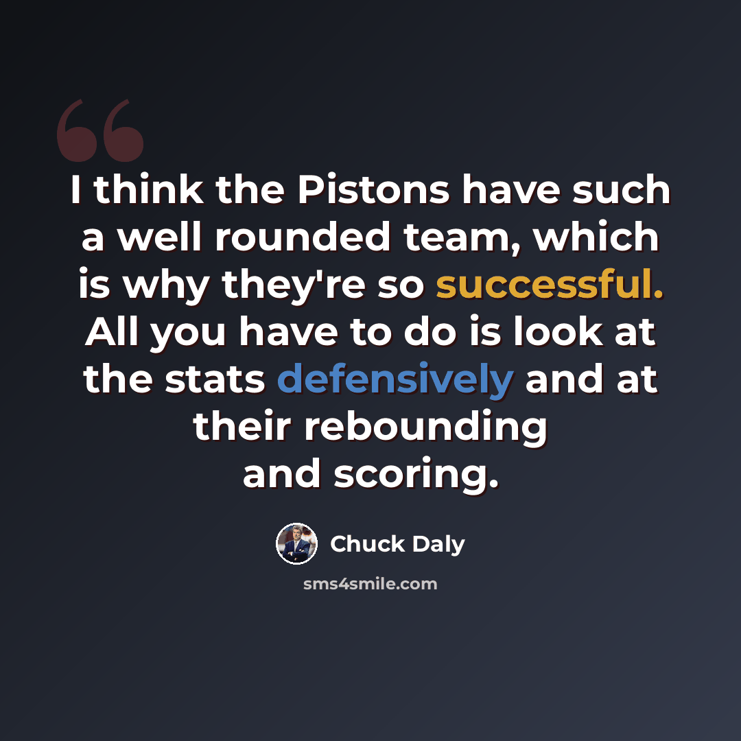 “I think the Pistons have such a well rounded team, which is why they're so successful. All you have to do is look at the stats defensively and at their rebounding and scoring.” quote by Chuck Daly