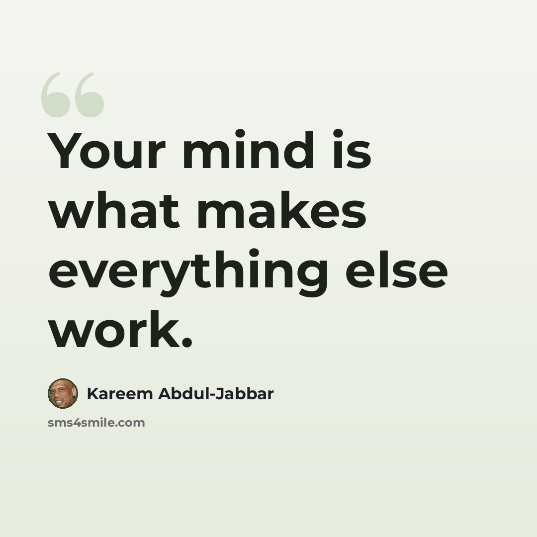 “Your mind is what makes everything else work.” quote by Kareem Abdul-Jabbar