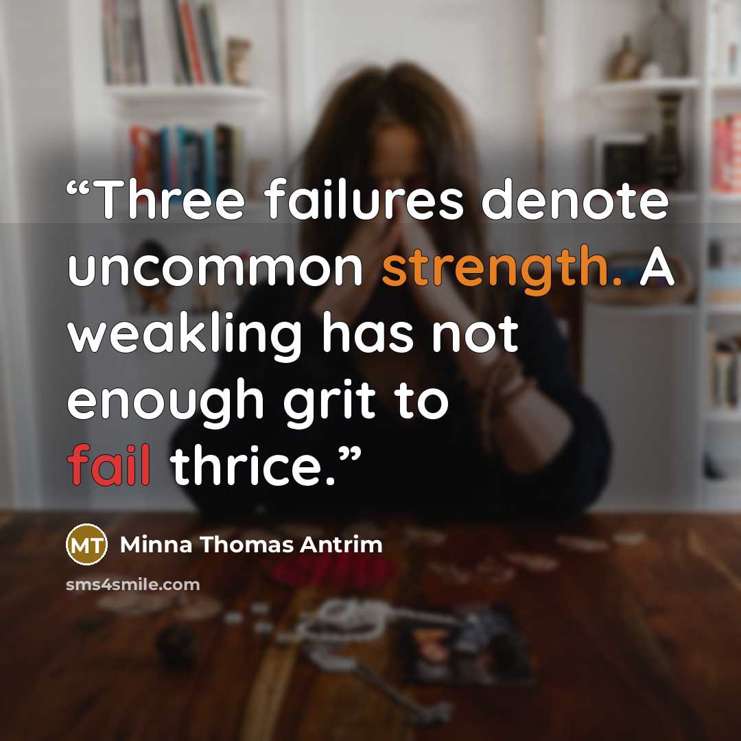 “Three failures denote uncommon strength. A weakling has not enough grit to fail thrice.” quote by Minna Thomas Antrim
