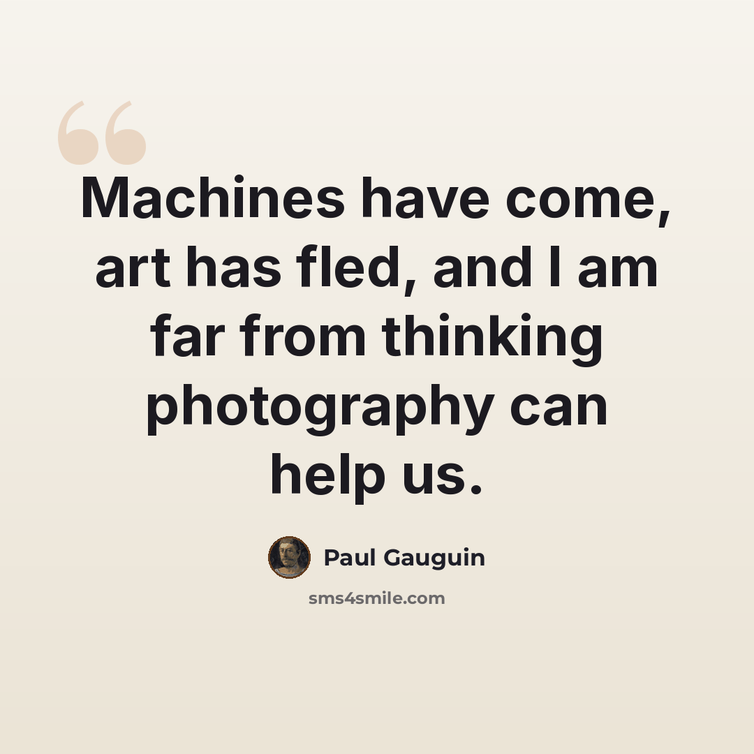 “Machines have come, art has fled, and I am far from thinking photography can help us.” quote by Paul Gauguin