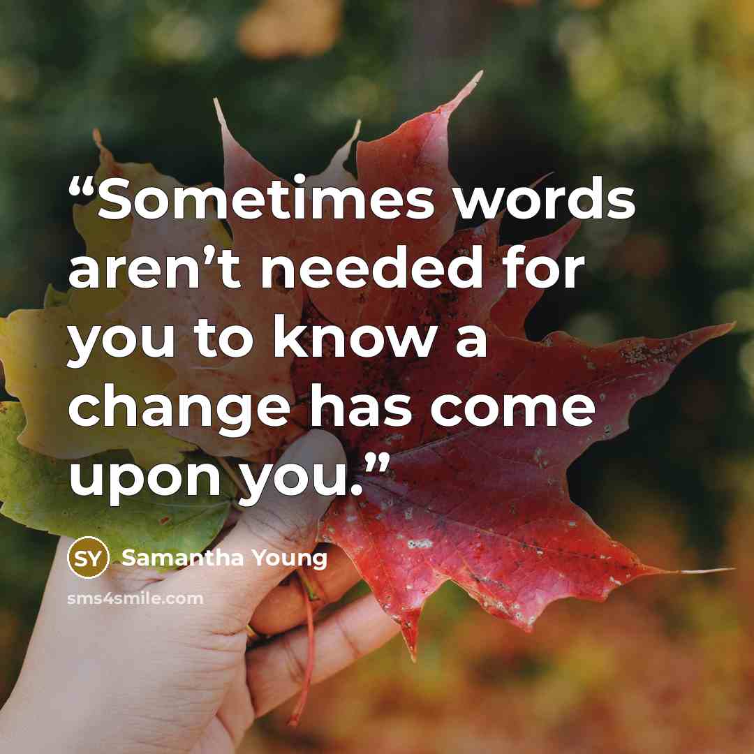 “Sometimes words aren’t needed for you to know a change has come upon you.” quote by Samantha Young