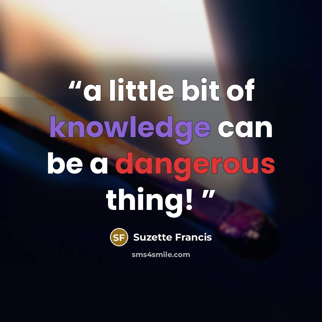 “a little bit of knowledge can be a dangerous thing!” quote by Suzette Francis