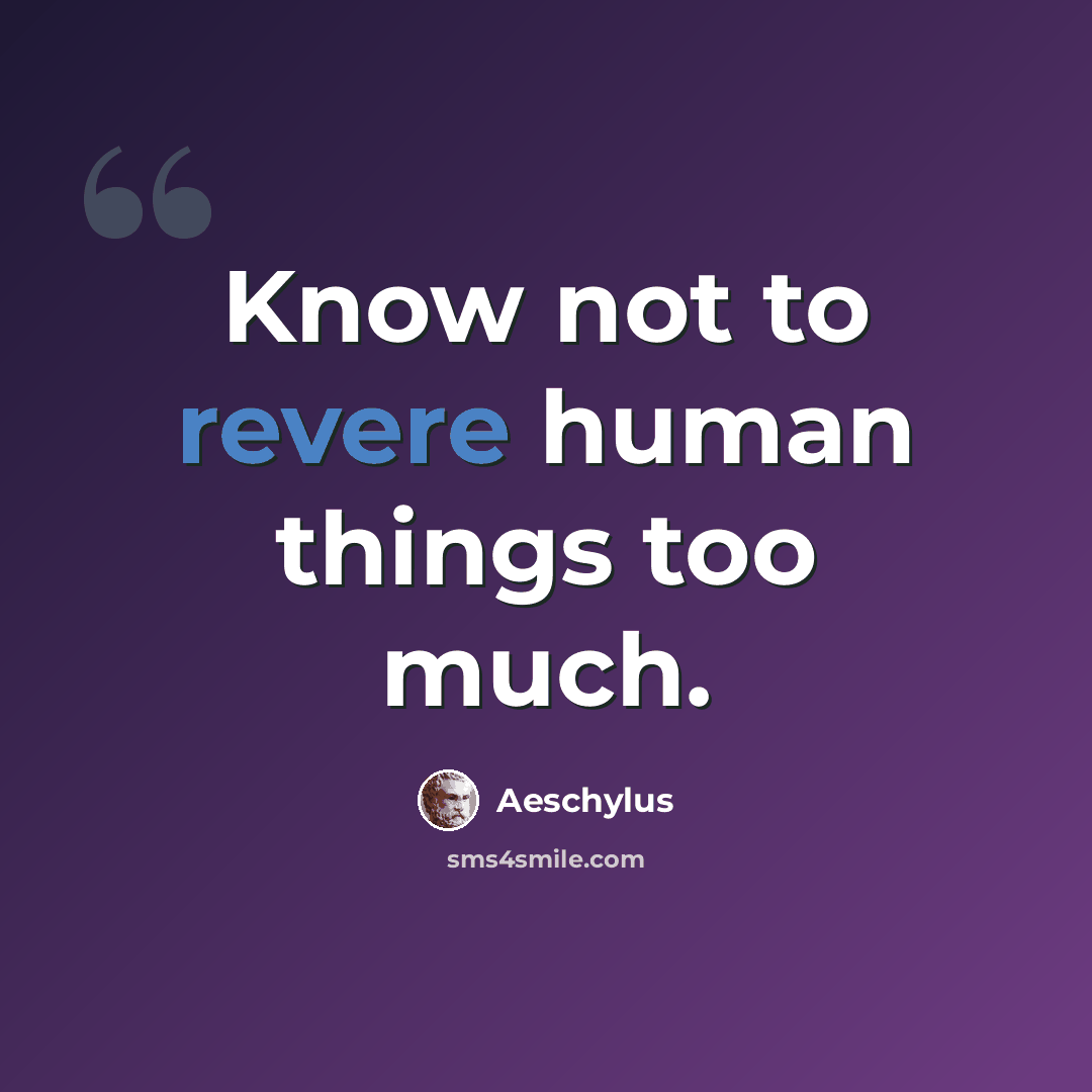 “Know not to revere human things too much.” quote by Aeschylus