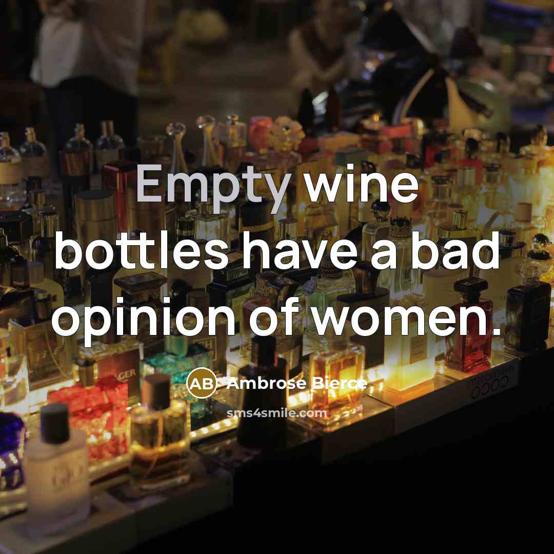 “Empty wine bottles have a bad opinion of women.” quote by Ambrose Bierce
