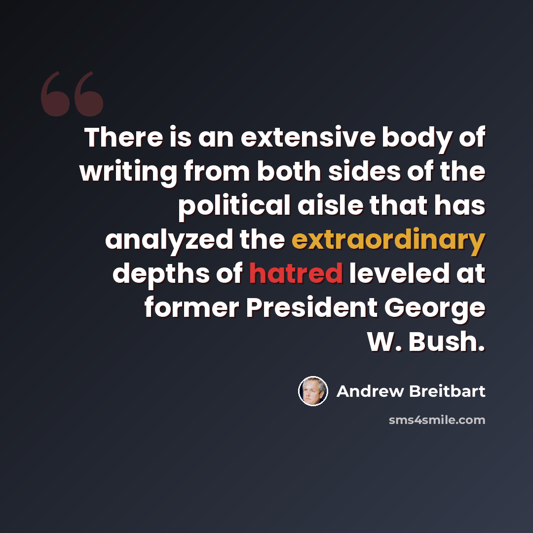 “There is an extensive body of writing from both sides of the political aisle that has analyzed the extraordinary depths of hatred leveled at former President George W. Bush.” quote by Andrew Breitbart