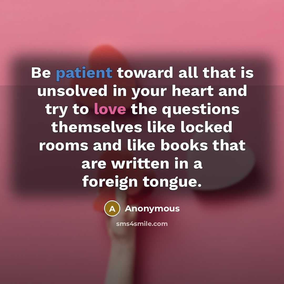 “Be patient toward all that is unsolved in your heart and try to love the questions themselves like locked rooms and like books that are written in a foreign tongue.” quote by Anonymous