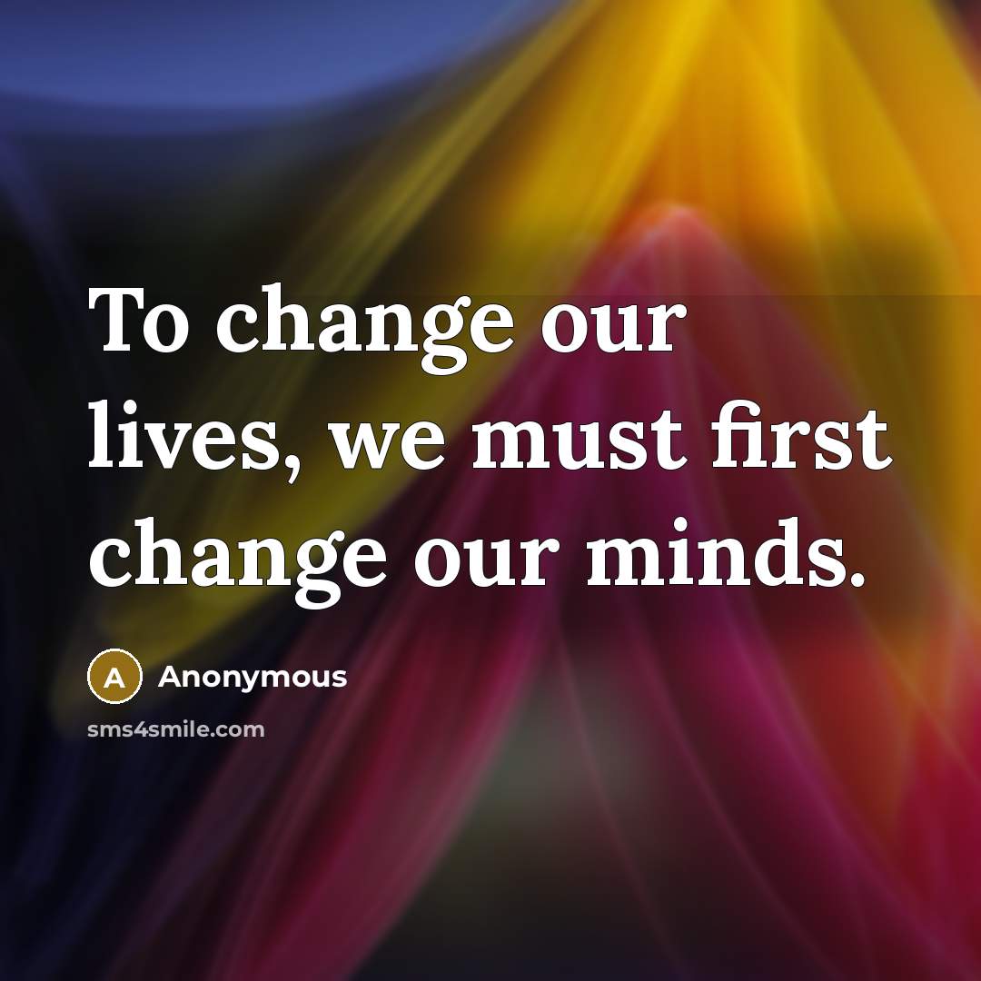 “To change our lives, we must first change our minds.” quote by Anonymous