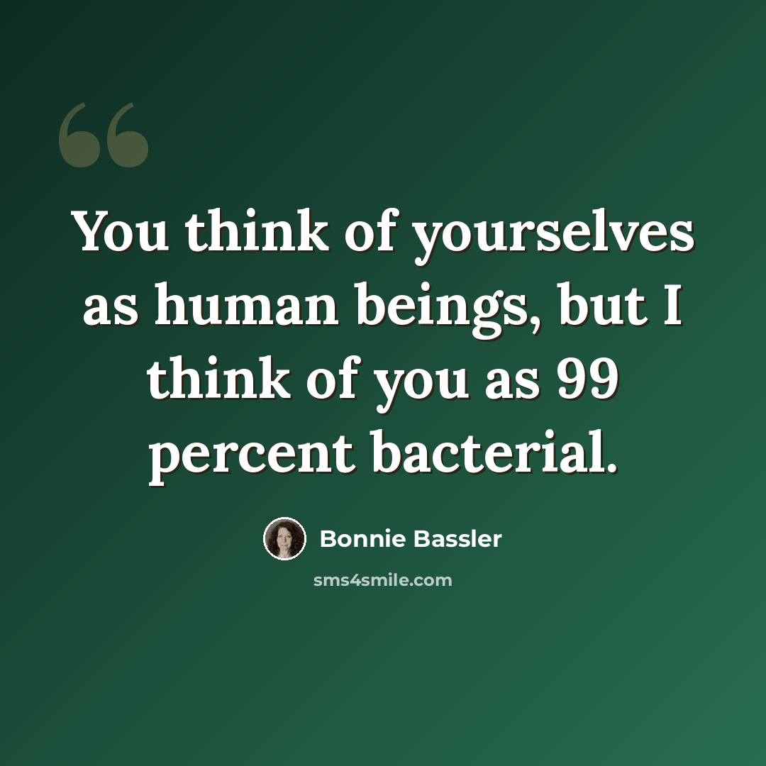 “You think of yourselves as human beings, but I think of you as 99 percent bacterial.” quote by Bonnie Bassler