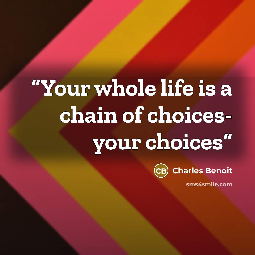 “Your whole life is a chain of choices- your choices” quote by Charles Benoit