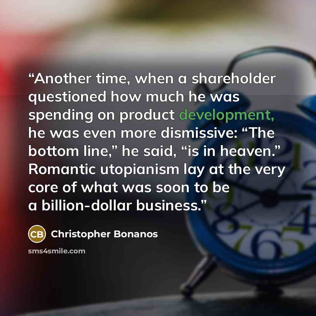 “Another time, when a shareholder questioned how much he was spending on product development, he was even more dismissive: “The bottom line,” he said, “is in heaven.” Romantic utopianism lay at the very core of what was soon to be a billion-dollar business.” quote by Christopher Bonanos