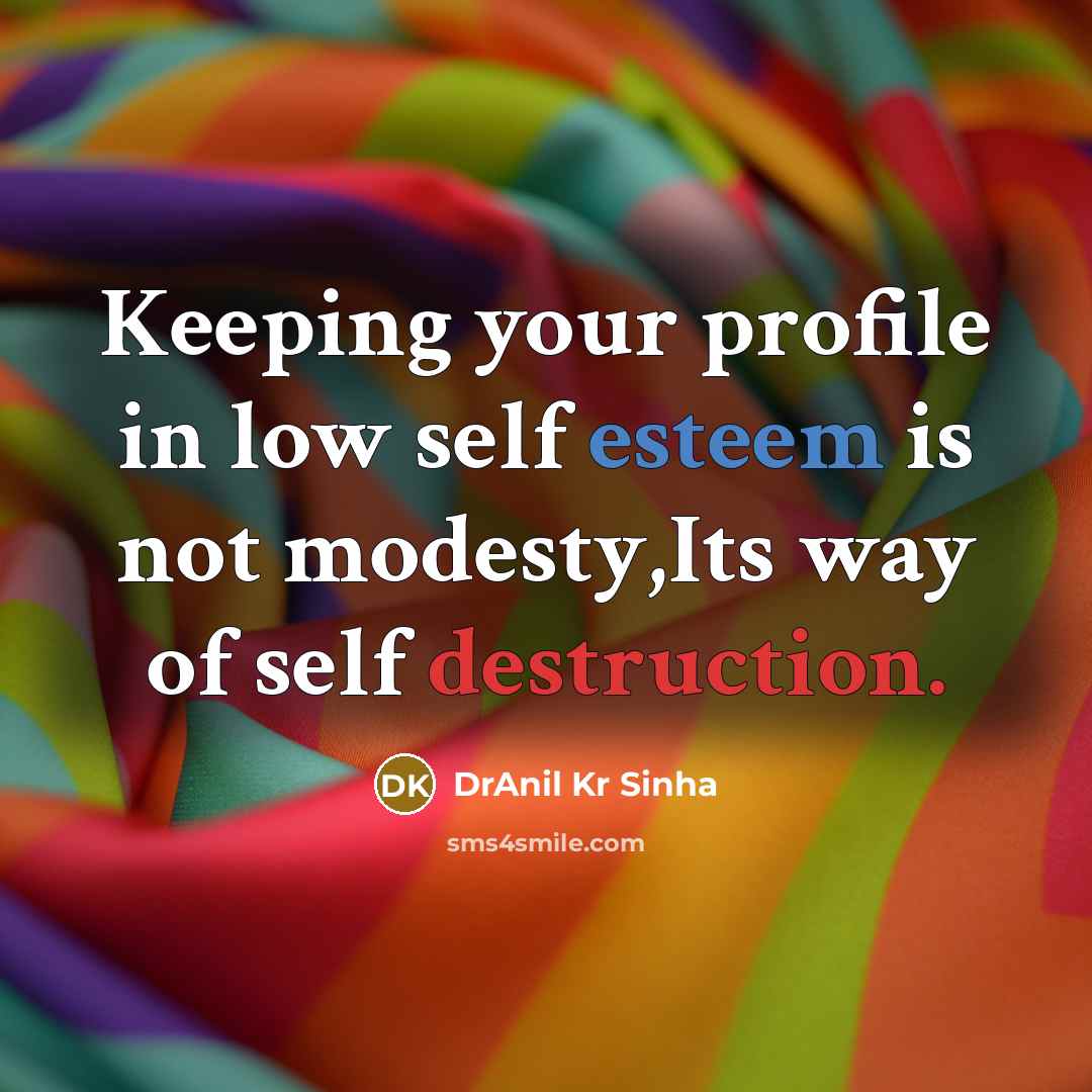 “Keeping your profile in low self esteem is not modesty,Its way of self destruction.” quote by DrAnil Kr Sinha