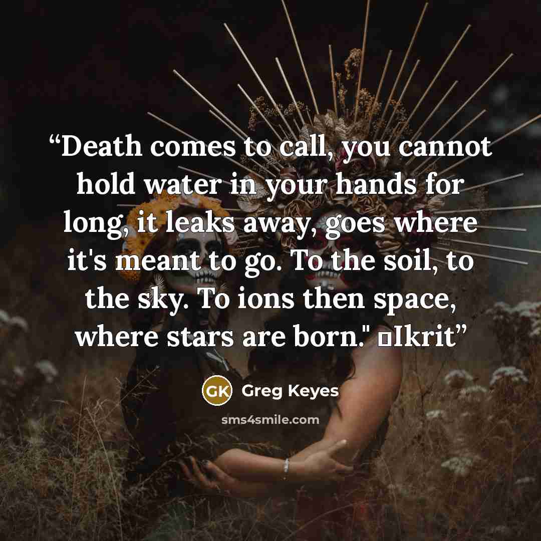 “Death comes to call, you cannot hold water in your hands for long, it leaks away, goes where it's meant to go. To the soil, to the sky. To ions then space, where stars are born." ―Ikrit” quote by Greg Keyes
