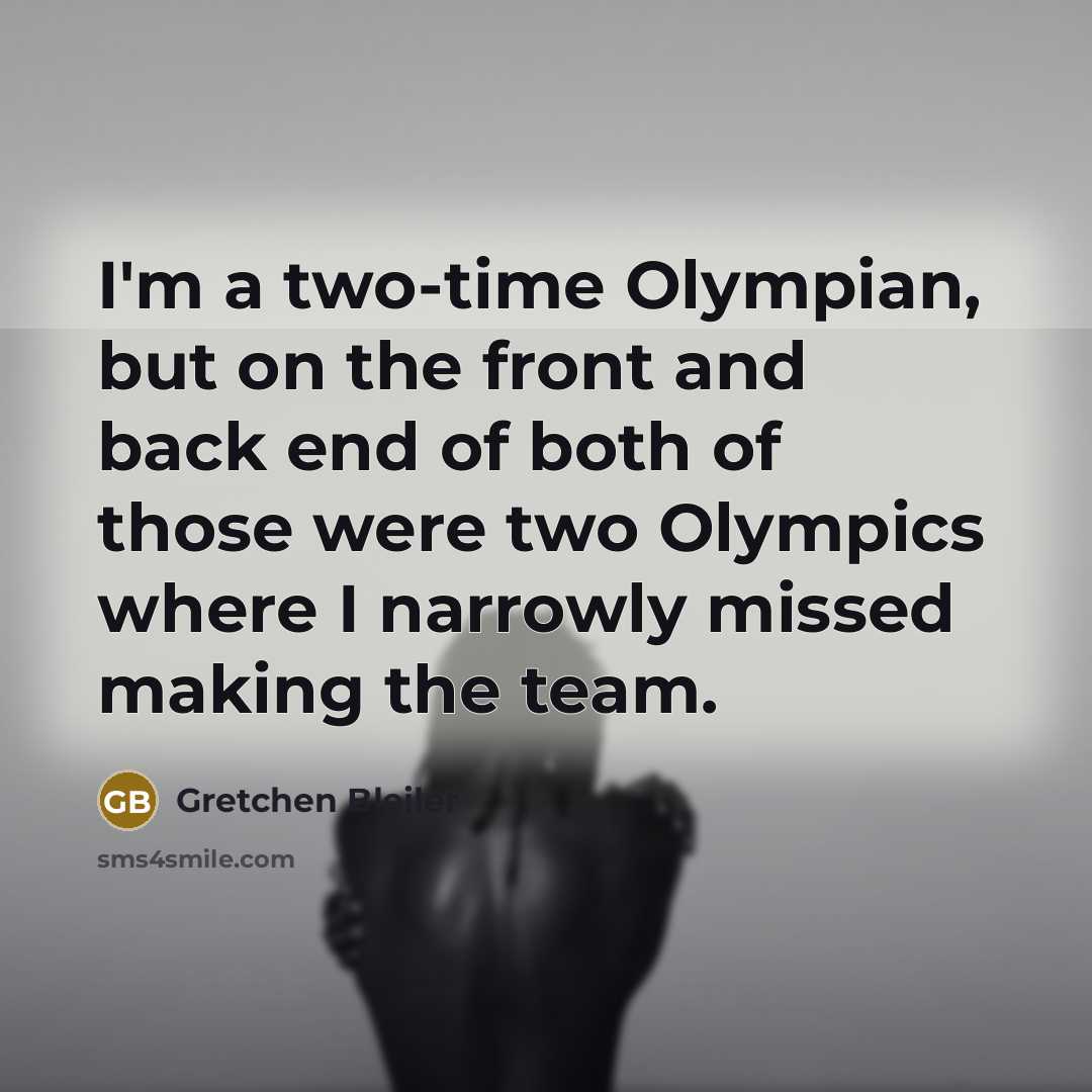 “I'm a two-time Olympian, but on the front and back end of both of those were two Olympics where I narrowly missed making the team.” quote by Gretchen Bleiler