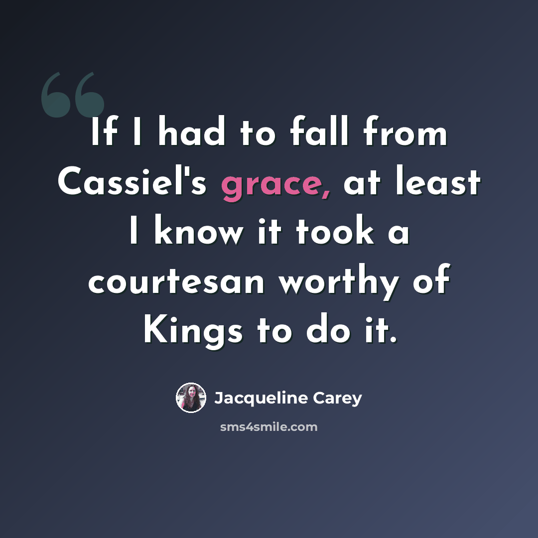 “If I had to fall from Cassiel's grace, at least I know it took a courtesan worthy of Kings to do it.” quote by Jacqueline Carey