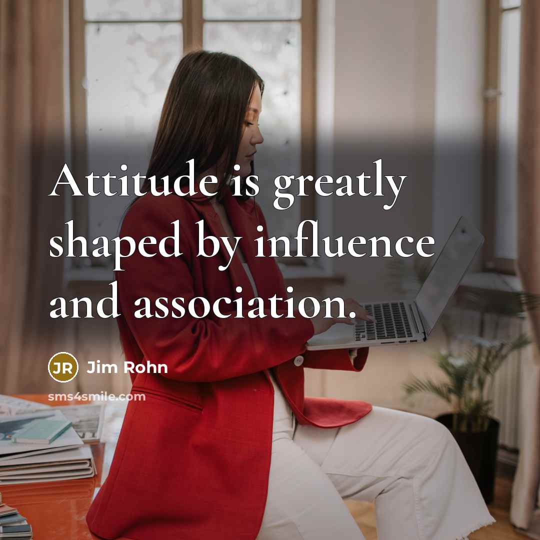 “Attitude is greatly shaped by influence and association.” quote by Jim Rohn