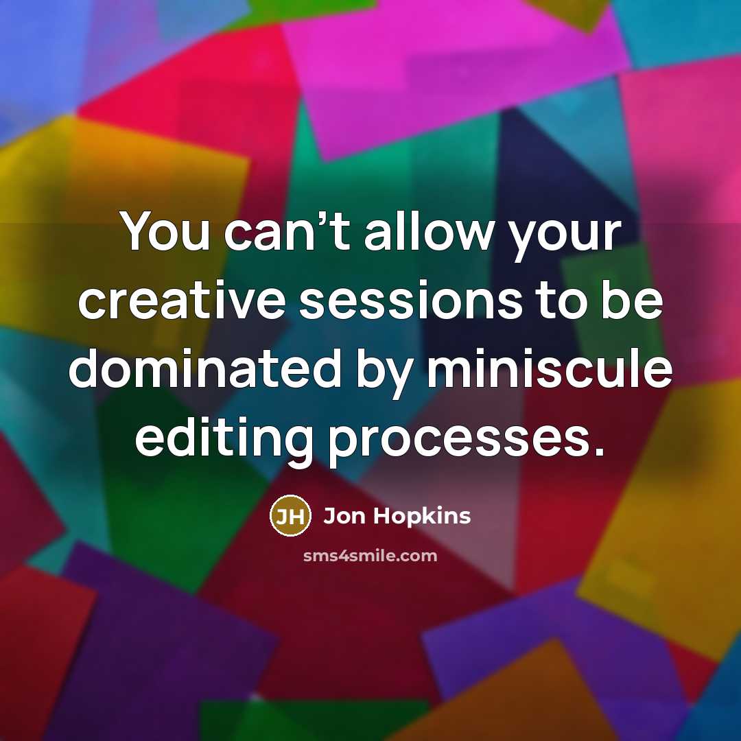 “You can't allow your creative sessions to be dominated by miniscule editing processes.” quote by Jon Hopkins