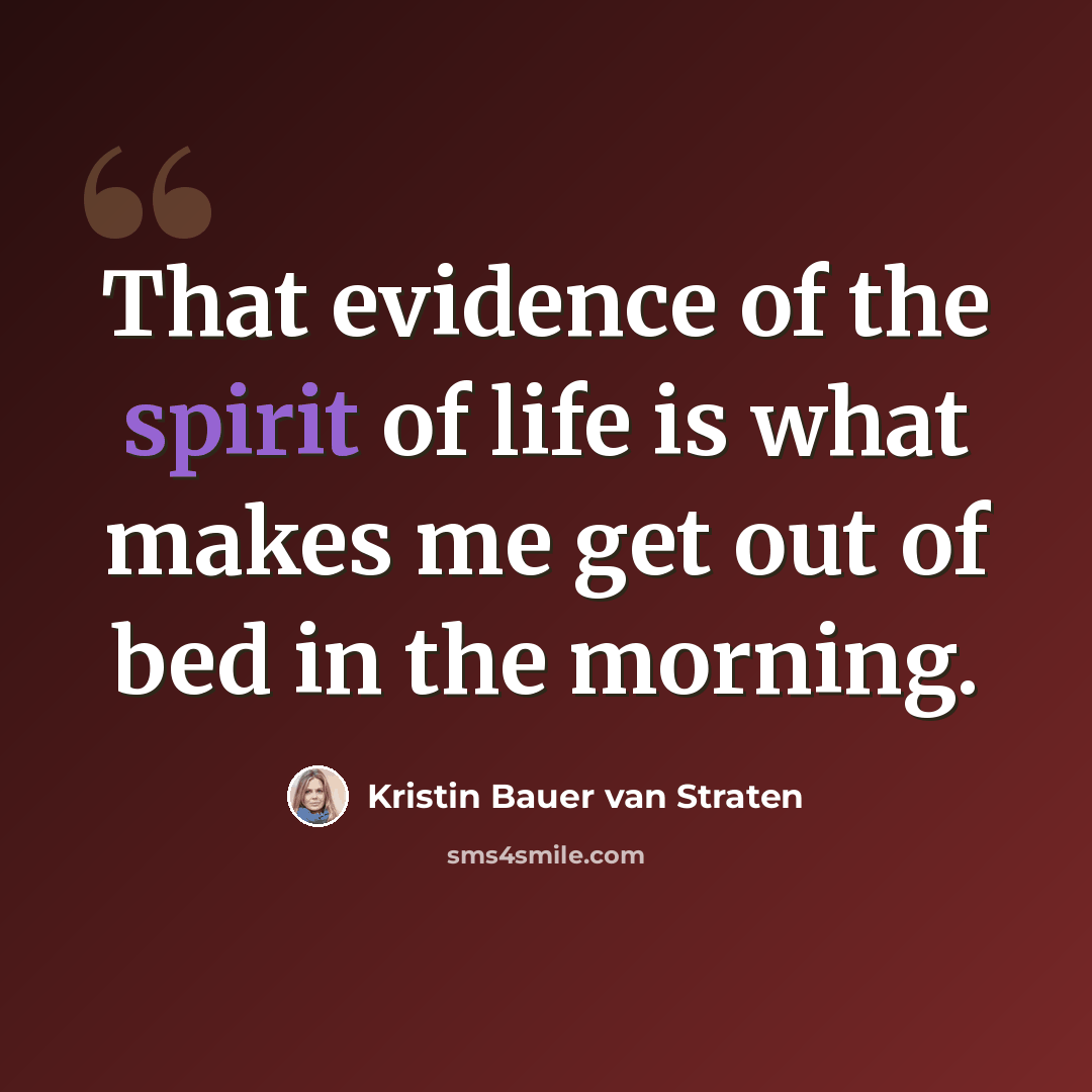 “That evidence of the spirit of life is what makes me get out of bed in the morning.” quote by Kristin Bauer van Straten