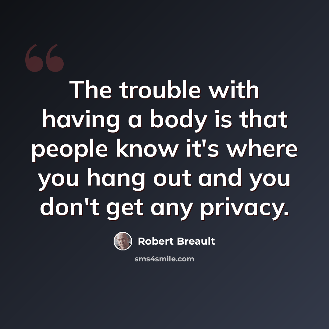 “The trouble with having a body is that people know it's where you hang out and you don't get any privacy.” quote by Robert Breault
