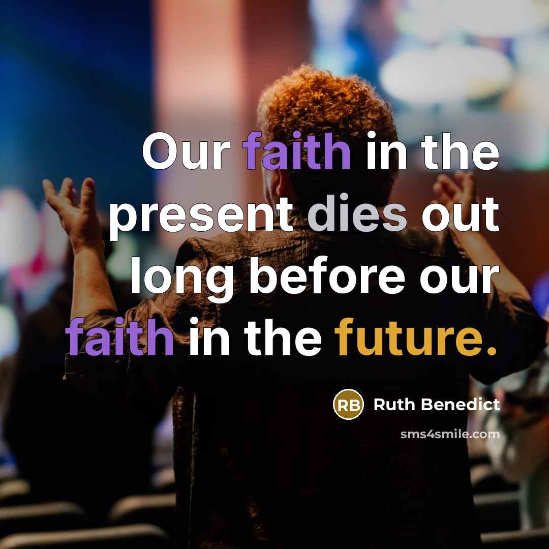 “Our faith in the present dies out long before our faith in the future.” quote by Ruth Benedict