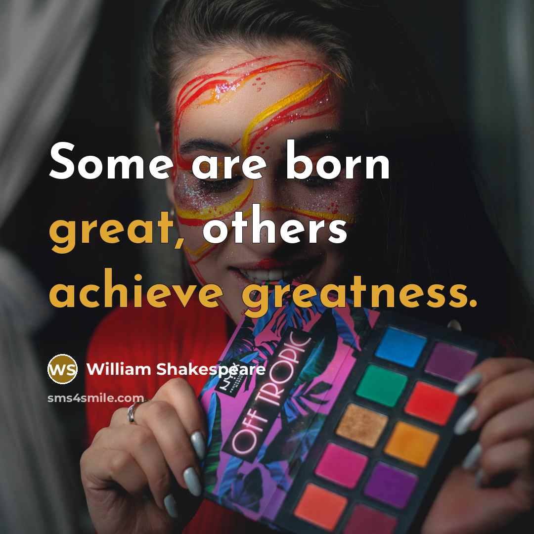 “Some are born great, others achieve greatness.” quote by William Shakespeare