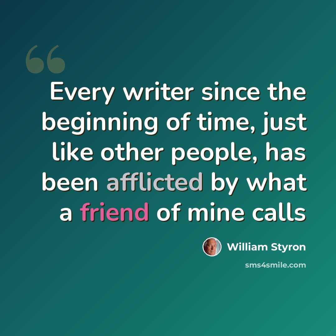 “Every writer since the beginning of time, just like other people, has been afflicted by what a friend of mine calls” quote by William Styron