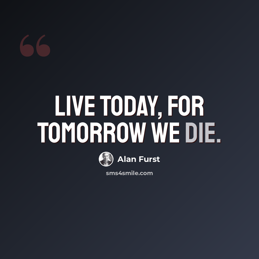 “Live today, for tomorrow we die.” quote by Alan Furst