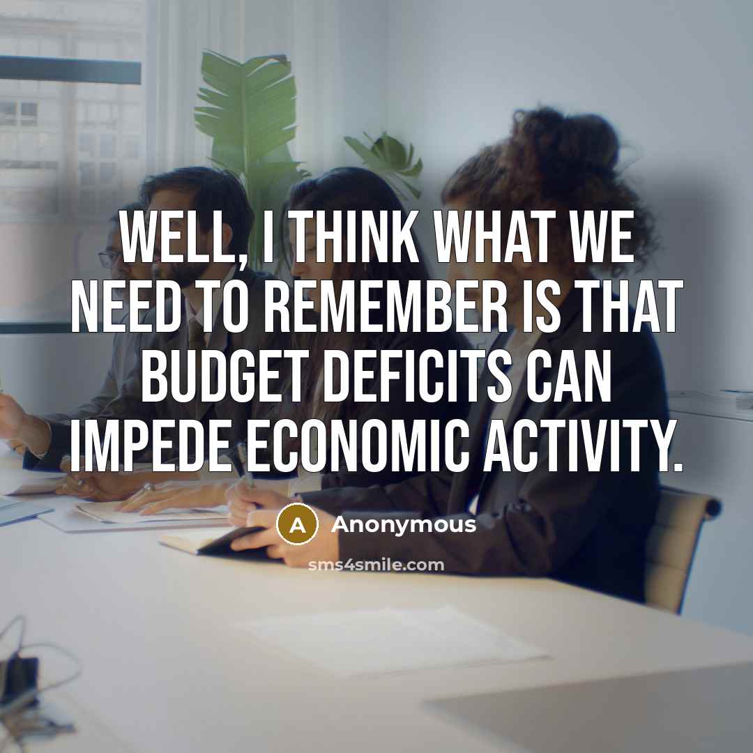 “Well, I think what we need to remember is that budget deficits can impede economic activity.” quote by Anonymous
