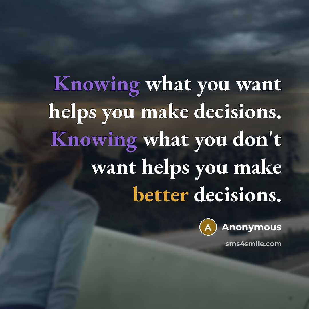 “Knowing what you want helps you make decisions. Knowing what you don't want helps you make better decisions.” quote by Anonymous