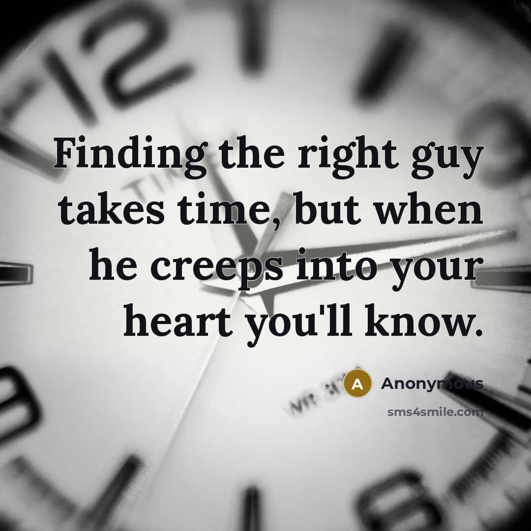 “Finding the right guy takes time, but when he creeps into your heart you'll know.” quote by Anonymous