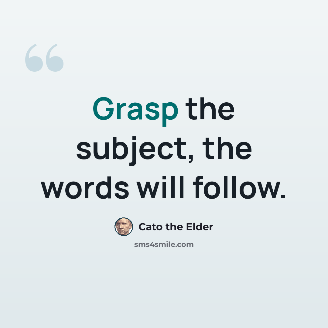 “Grasp the subject, the words will follow.” quote by Cato the Elder