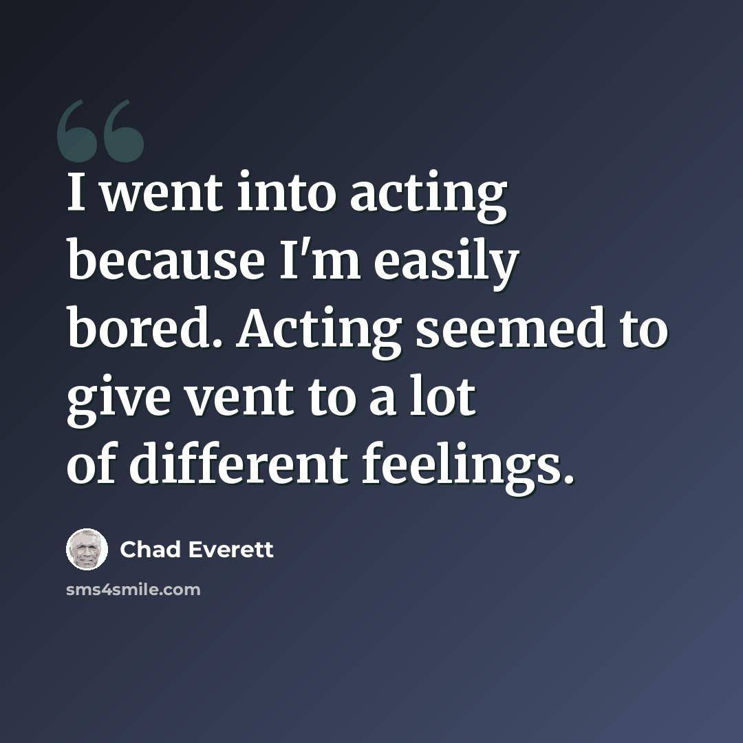 “I went into acting because I'm easily bored. Acting seemed to give vent to a lot of different feelings.” quote by Chad Everett