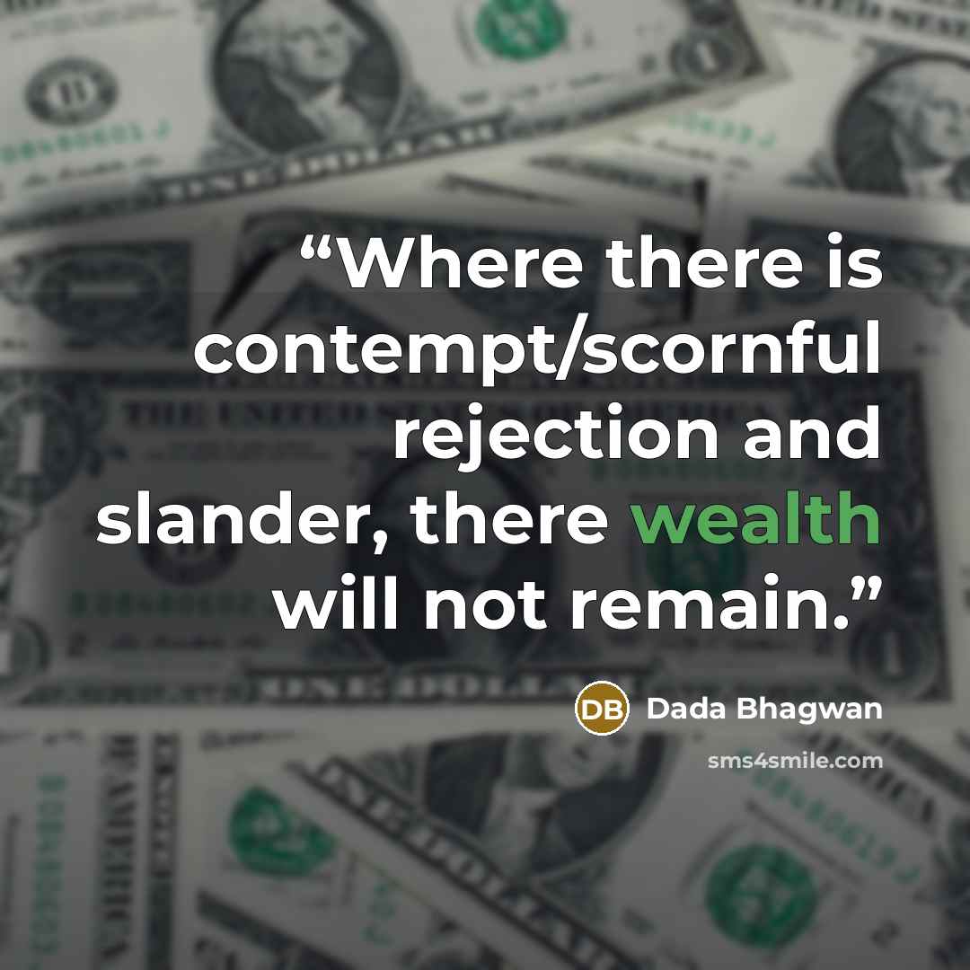 “Where there is contempt/scornful rejection and slander, there wealth will not remain.” quote by Dada Bhagwan