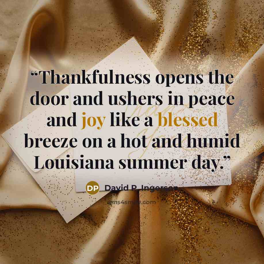 “Thankfulness opens the door and ushers in peace and joy like a blessed breeze on a hot and humid Louisiana summer day.” quote by David P. Ingerson