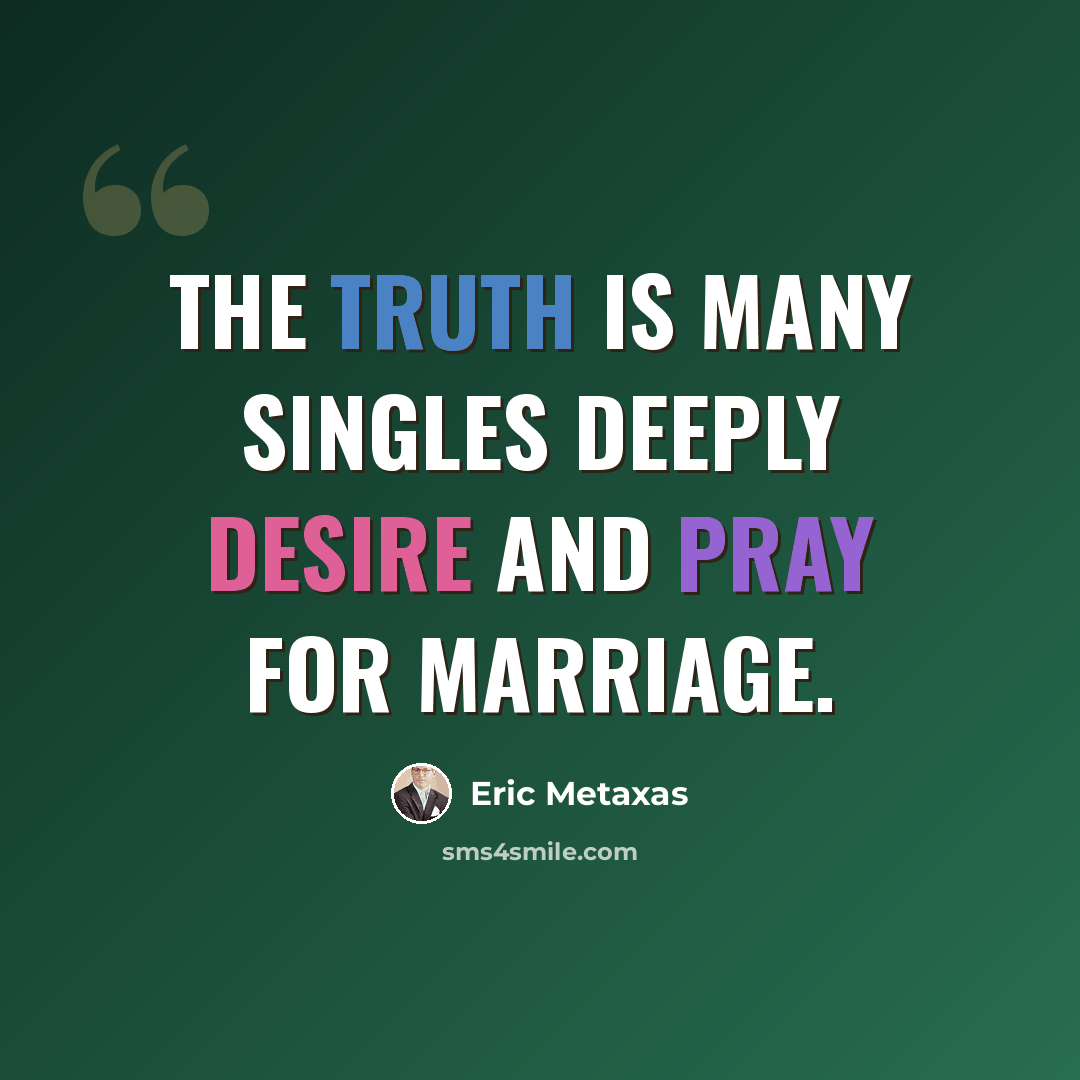 “The truth is many singles deeply desire and pray for marriage.” quote by Eric Metaxas