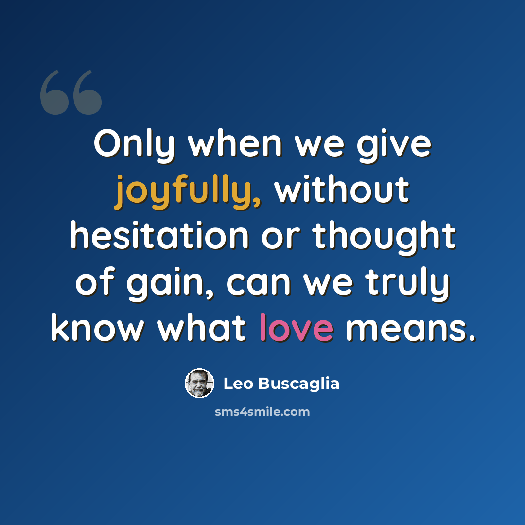 “Only when we give joyfully, without hesitation or thought of gain, can we truly know what love means.” quote by Leo Buscaglia