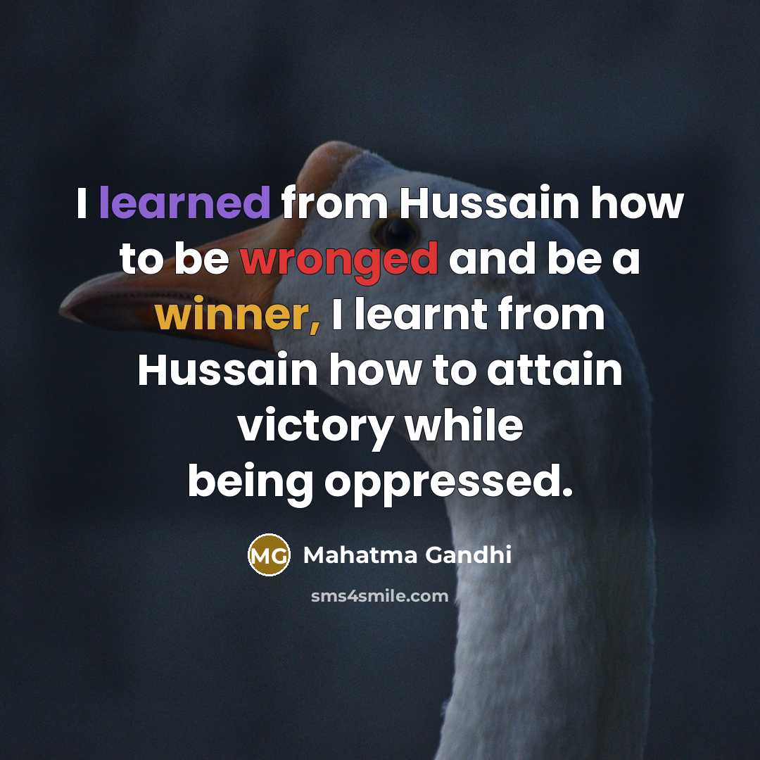 “I learned from Hussain how to be wronged and be a winner, I learnt from Hussain how to attain victory while being oppressed.” quote by Mahatma Gandhi