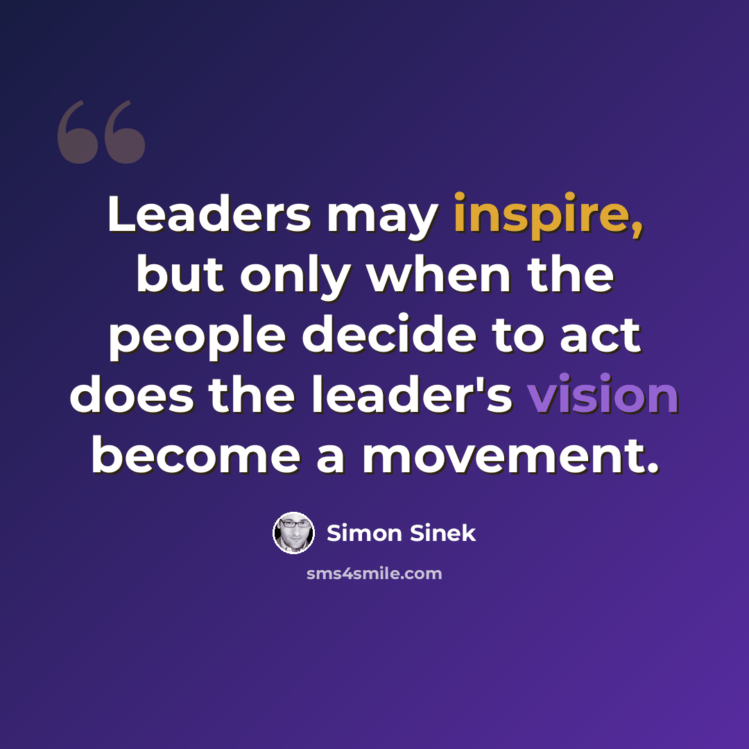 “Leaders may inspire, but only when the people decide to act does the leader's vision become a movement.” quote by Simon Sinek