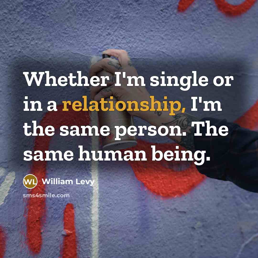 “Whether I'm single or in a relationship, I'm the same person. The same human being.” quote by William Levy