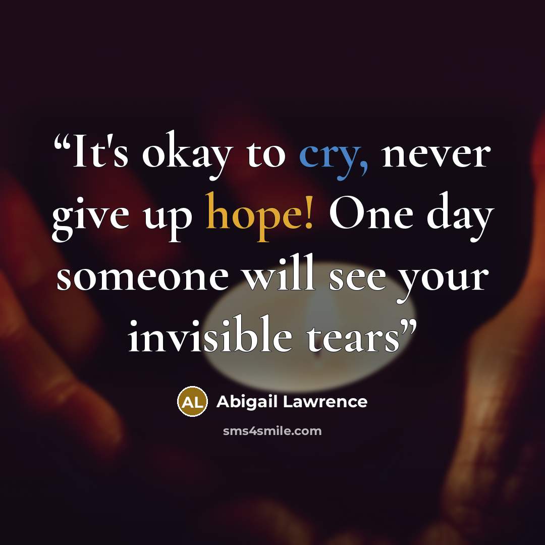 “It's okay to cry, never give up hope! One day someone will see your invisible tears” quote by Abigail Lawrence