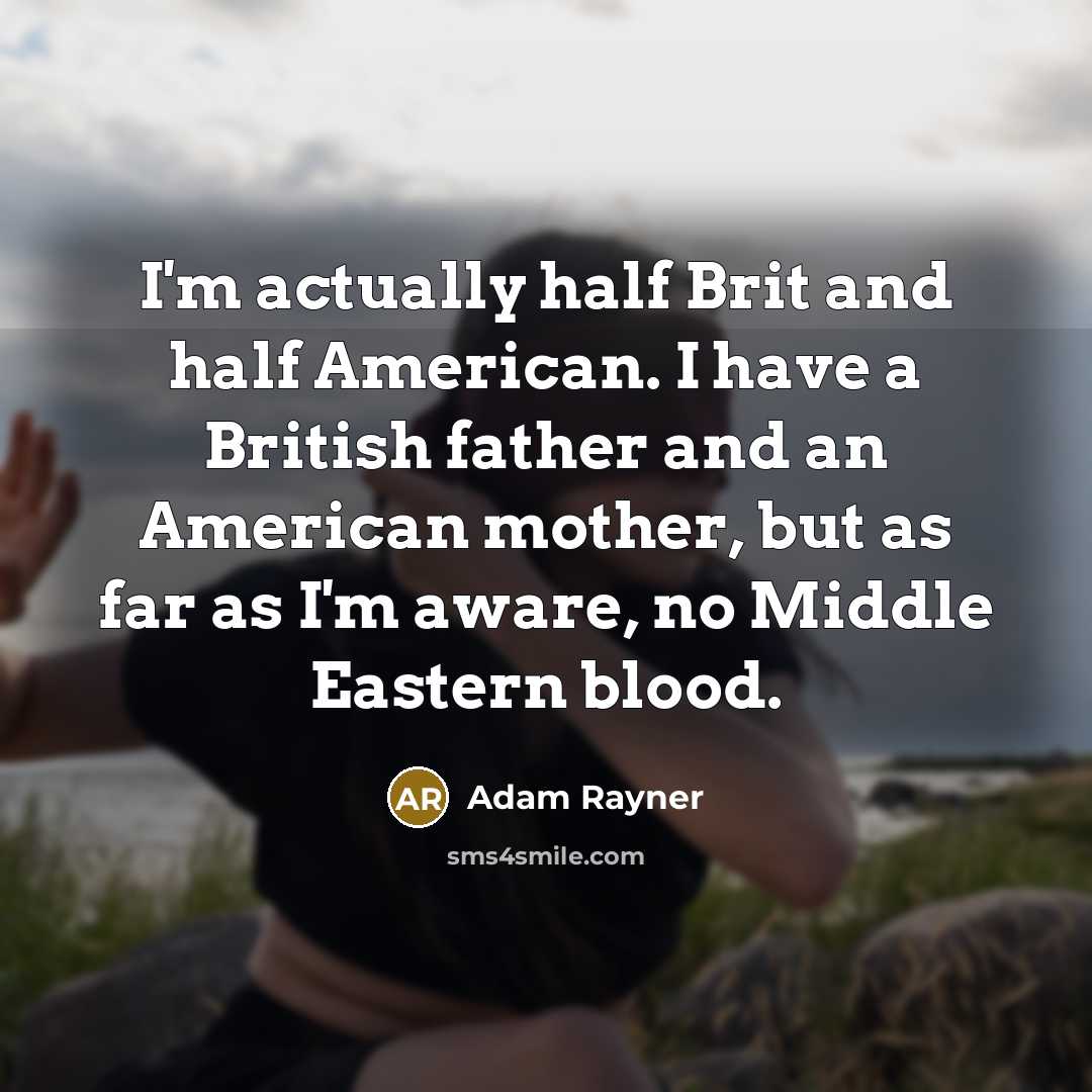 “I'm actually half Brit and half American. I have a British father and an American mother, but as far as I'm aware, no Middle Eastern blood.” quote by Adam Rayner
